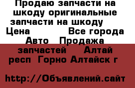 Продаю запчасти на шкоду оригинальные запчасти на шкоду 2  › Цена ­ 4 000 - Все города Авто » Продажа запчастей   . Алтай респ.,Горно-Алтайск г.